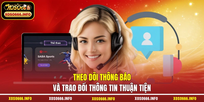 Theo dõi thông báo và trao đổi thông tin thuận tiện