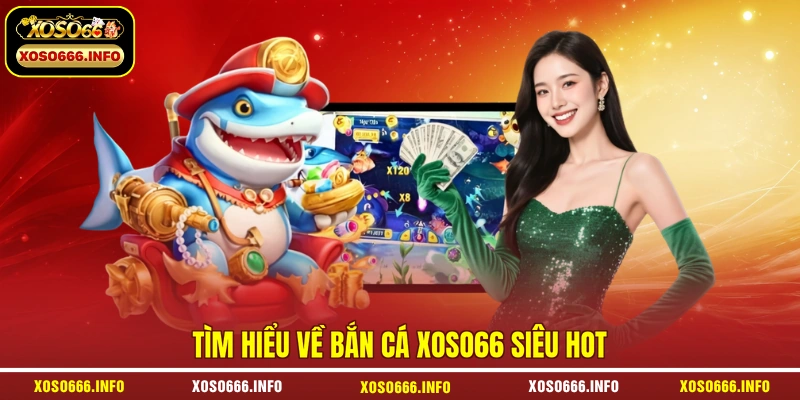 Tìm hiểu về bắn cá XOSO66 siêu hot 