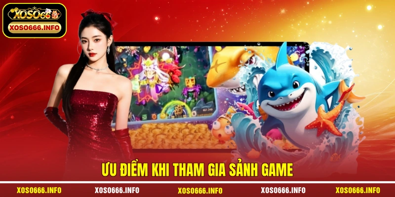 Ưu điểm khi tham gia sảnh game